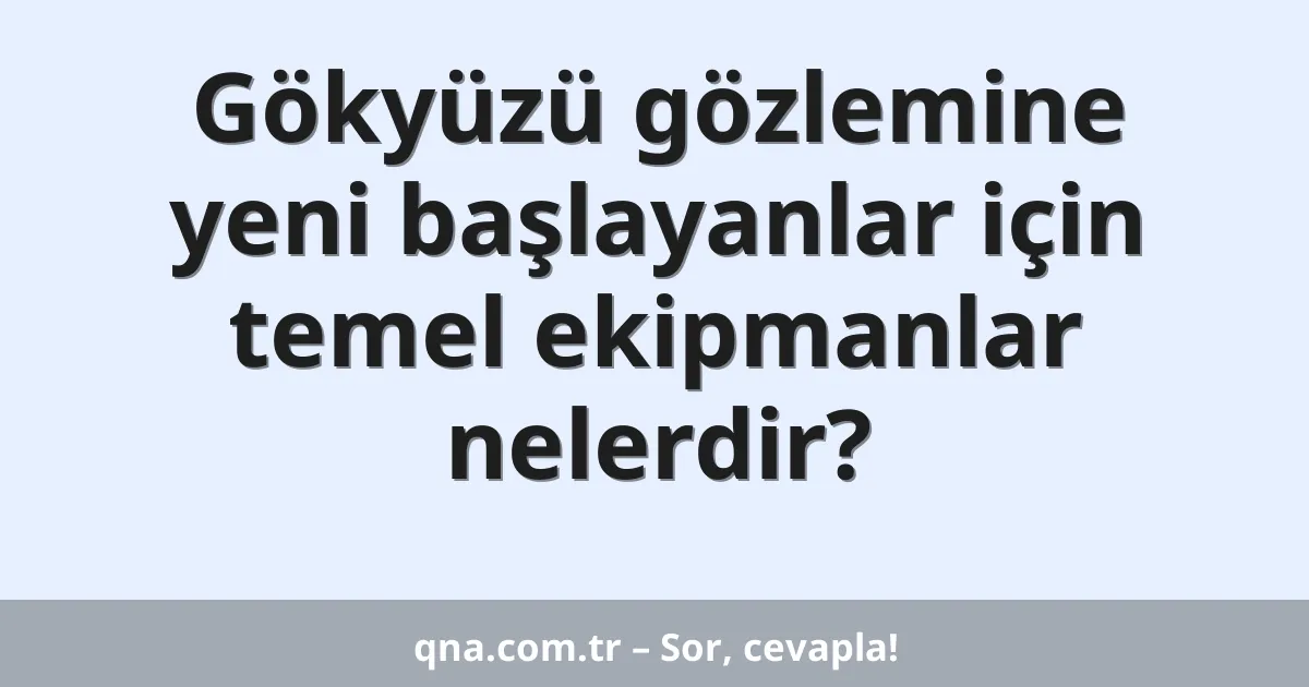 Gökyüzü gözlemine yeni başlayanlar için temel ekipmanlar nelerdir?