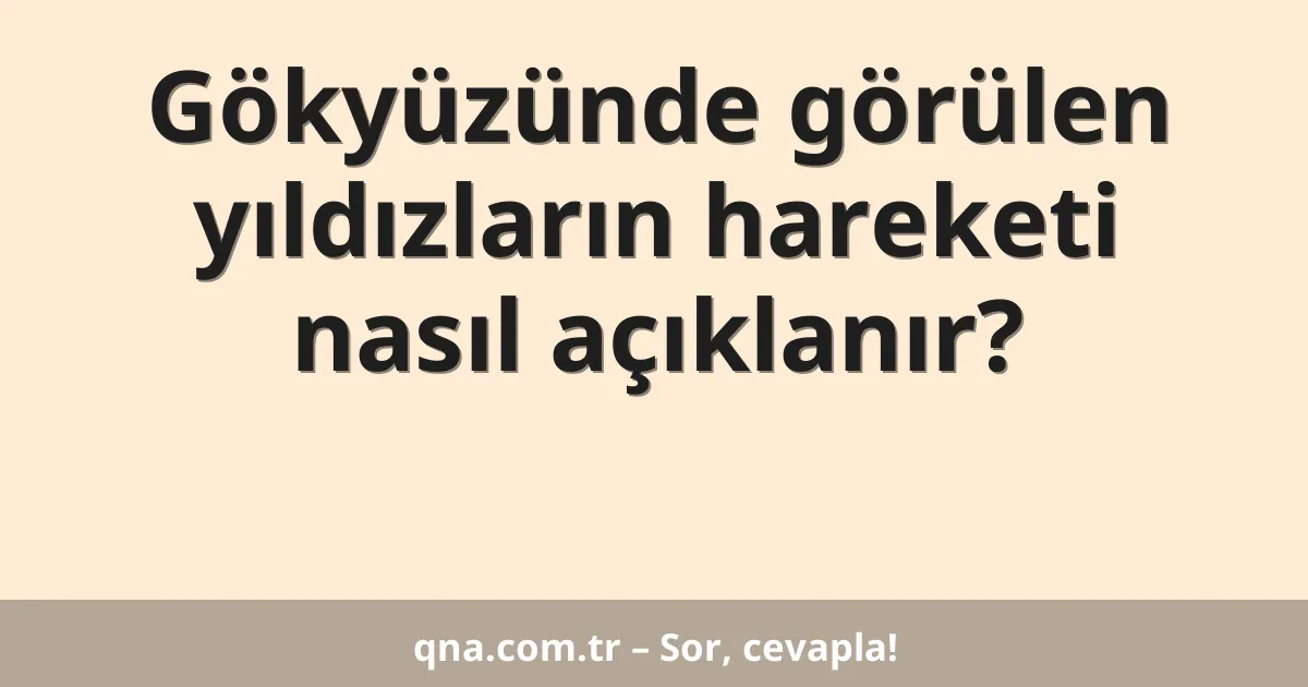 Gökyüzünde görülen yıldızların hareketi nasıl açıklanır?