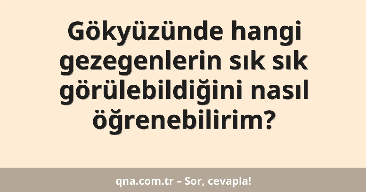 Gökyüzünde hangi gezegenlerin sık sık görülebildiğini nasıl öğrenebilirim?