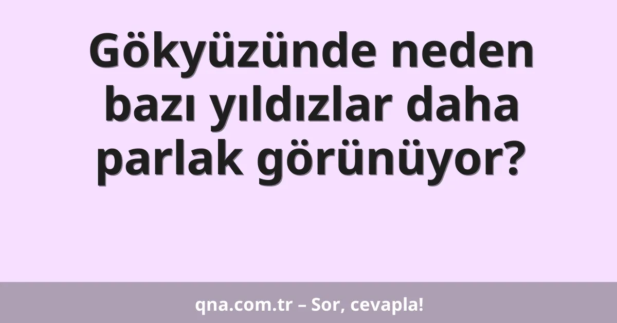 Gökyüzünde neden bazı yıldızlar daha parlak görünüyor?