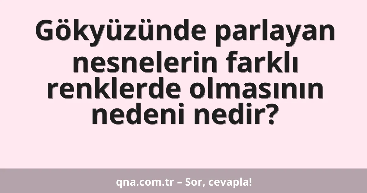 Gökyüzünde parlayan nesnelerin farklı renklerde olmasının nedeni nedir?