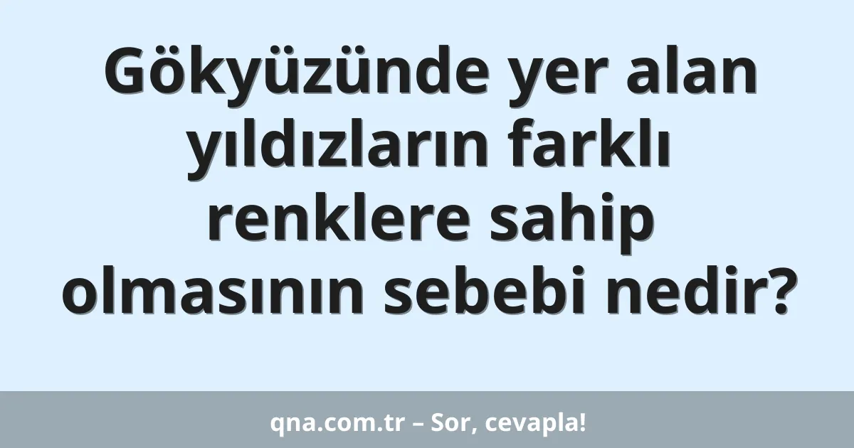 Gökyüzünde yer alan yıldızların farklı renklere sahip olmasının sebebi nedir?