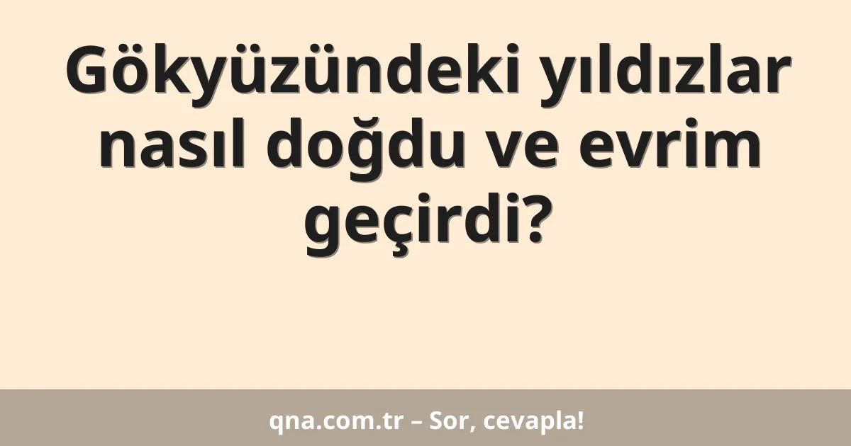 Gökyüzündeki yıldızlar nasıl doğdu ve evrim geçirdi?