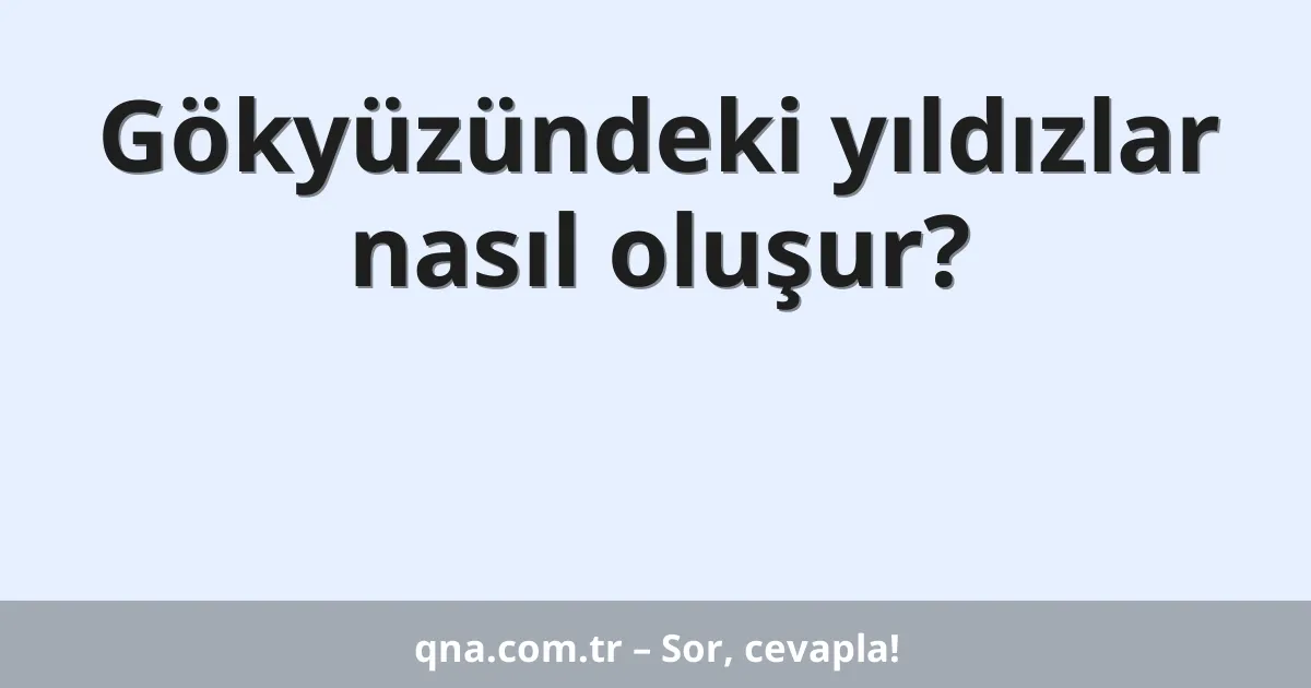 Gökyüzündeki yıldızlar nasıl oluşur?