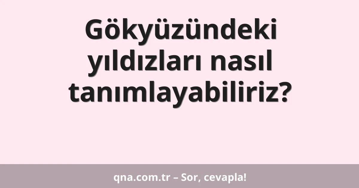 Gökyüzündeki yıldızları nasıl tanımlayabiliriz?