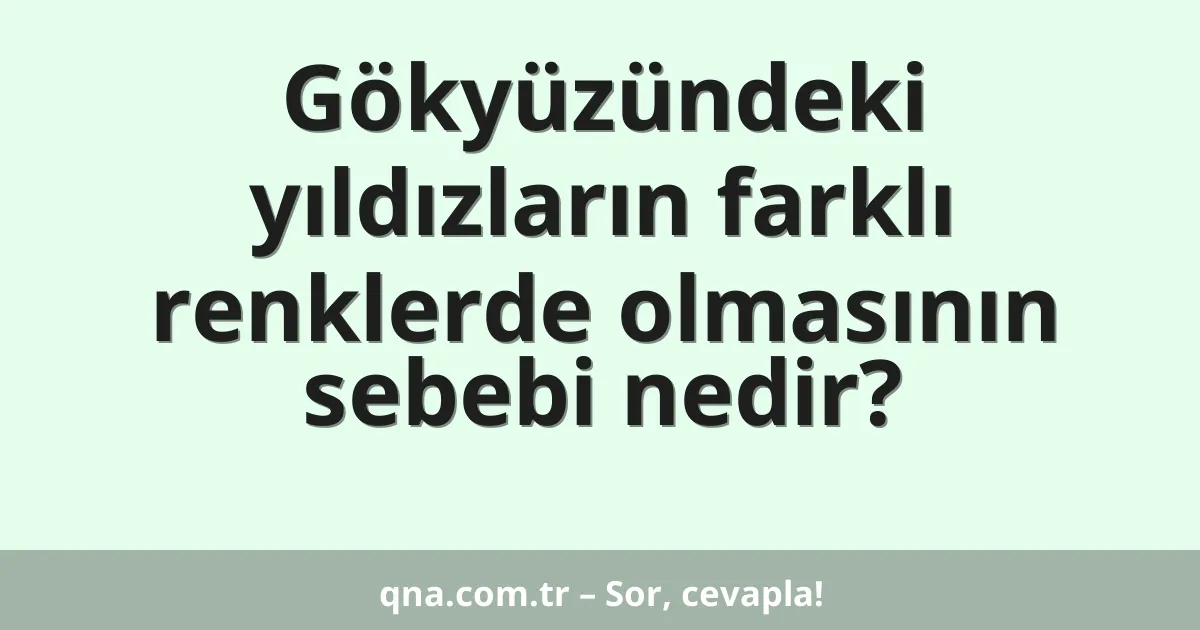 Gökyüzündeki yıldızların farklı renklerde olmasının sebebi nedir?