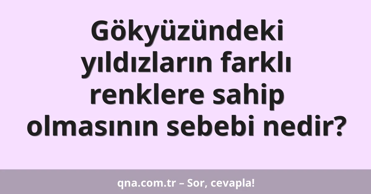 Gökyüzündeki yıldızların farklı renklere sahip olmasının sebebi nedir?
