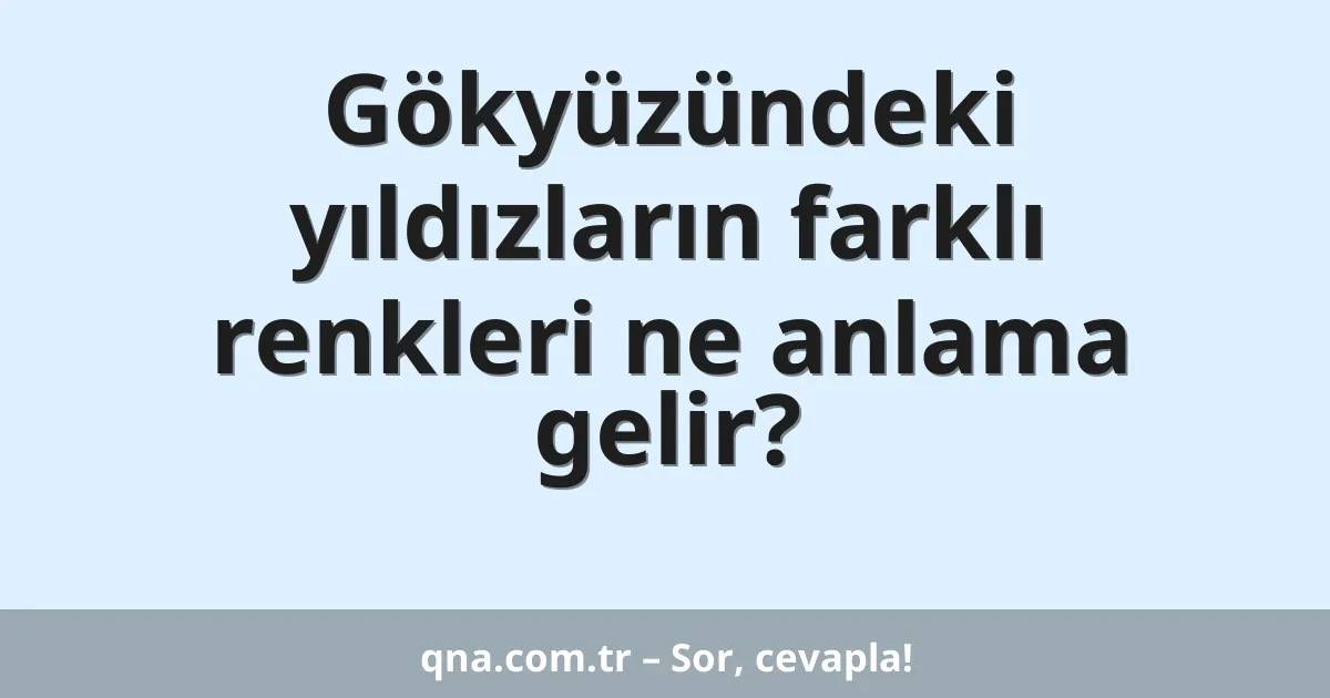 Gökyüzündeki yıldızların farklı renkleri ne anlama gelir?