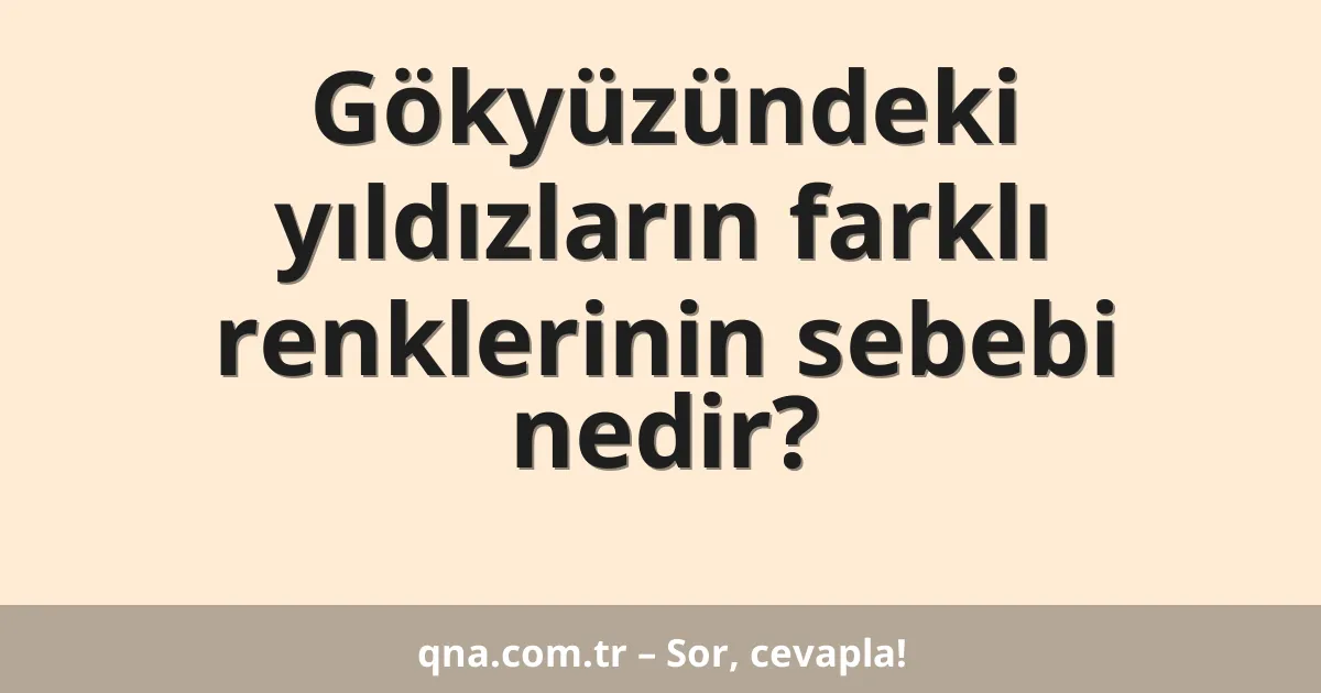 Gökyüzündeki yıldızların farklı renklerinin sebebi nedir?