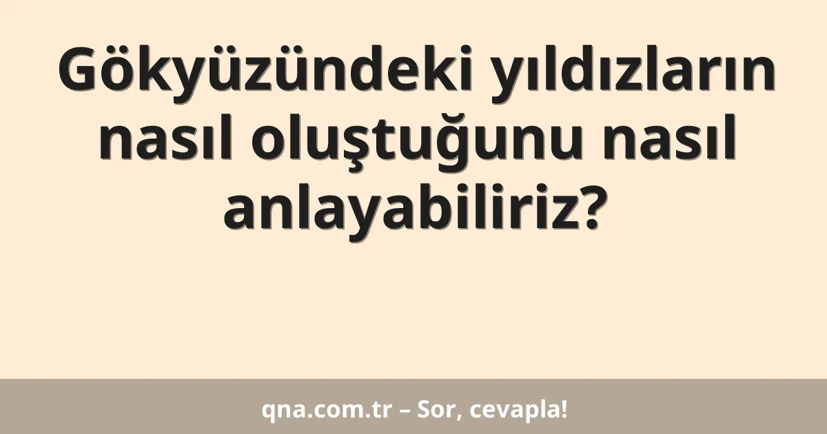 Gökyüzündeki yıldızların nasıl oluştuğunu nasıl anlayabiliriz?