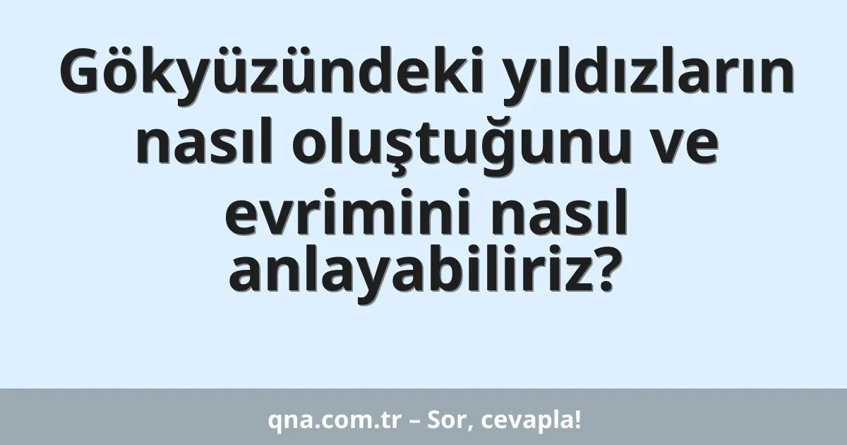 Gökyüzündeki yıldızların nasıl oluştuğunu ve evrimini nasıl anlayabiliriz?