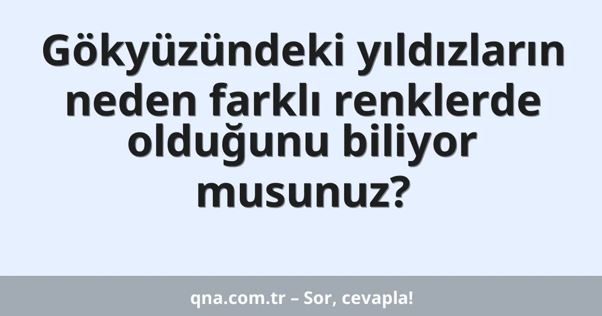 Gökyüzündeki yıldızların neden farklı renklerde olduğunu biliyor musunuz?