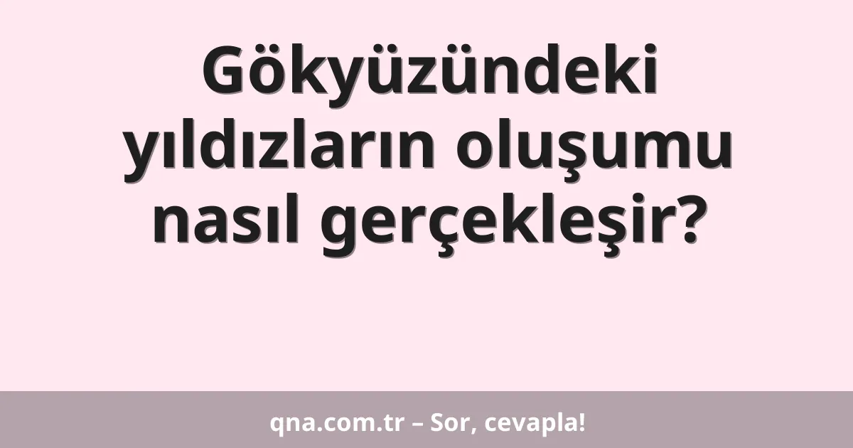 Gökyüzündeki yıldızların oluşumu nasıl gerçekleşir?