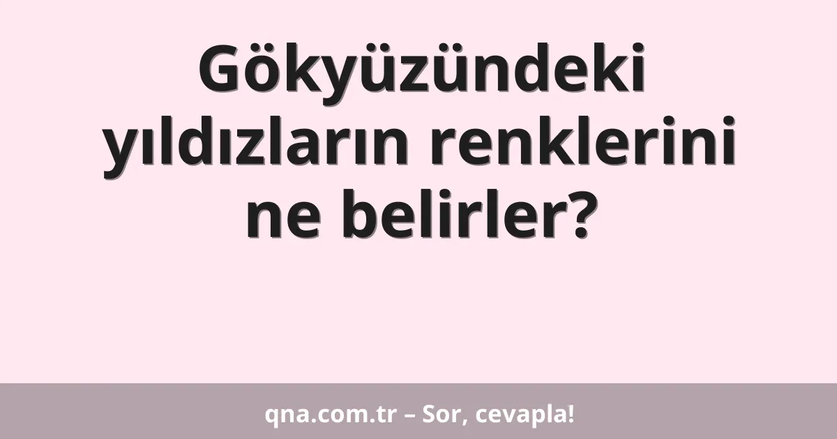 Gökyüzündeki yıldızların renklerini ne belirler?