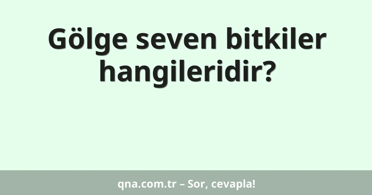 Gölge seven bitkiler hangileridir?