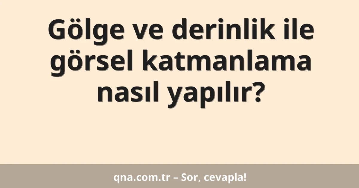 Gölge ve derinlik ile görsel katmanlama nasıl yapılır?