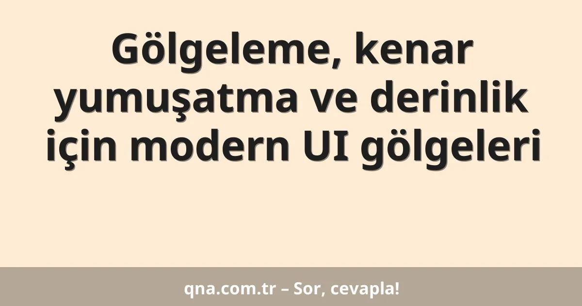 Gölgeleme, kenar yumuşatma ve derinlik için modern UI gölgeleri