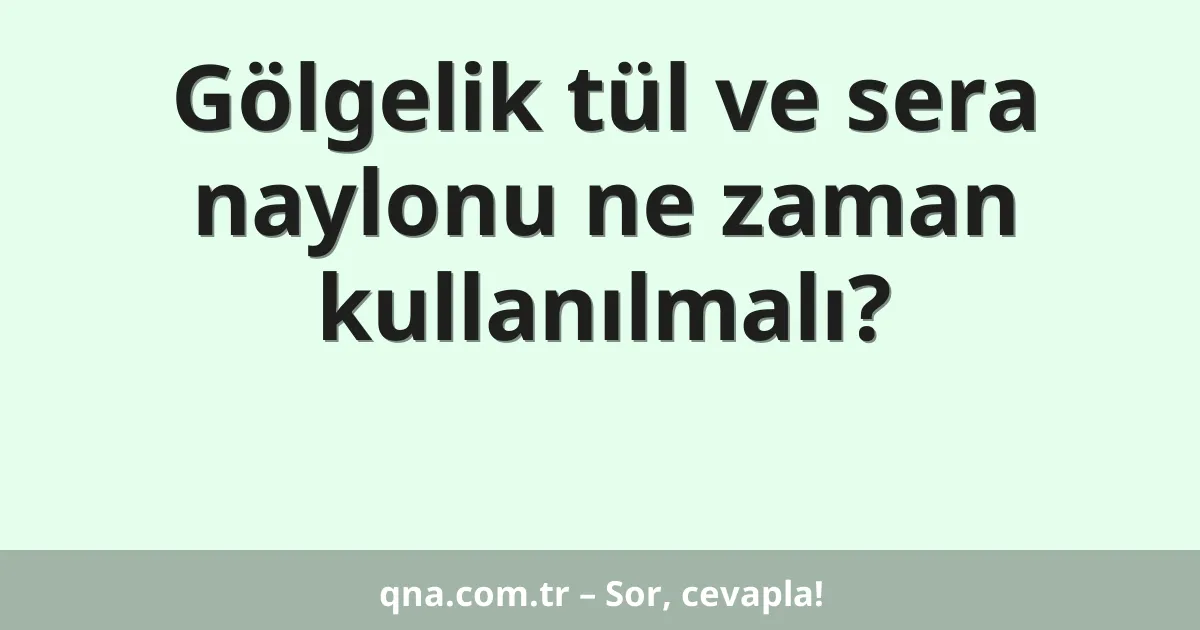 Gölgelik tül ve sera naylonu ne zaman kullanılmalı?