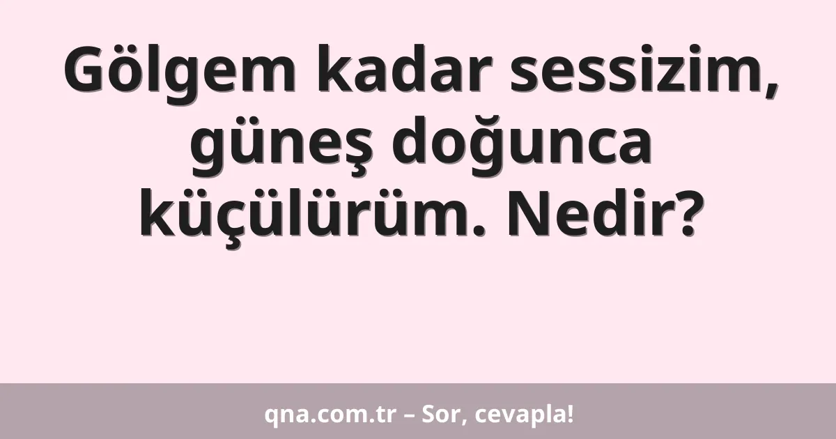 Gölgem kadar sessizim, güneş doğunca küçülürüm. Nedir?