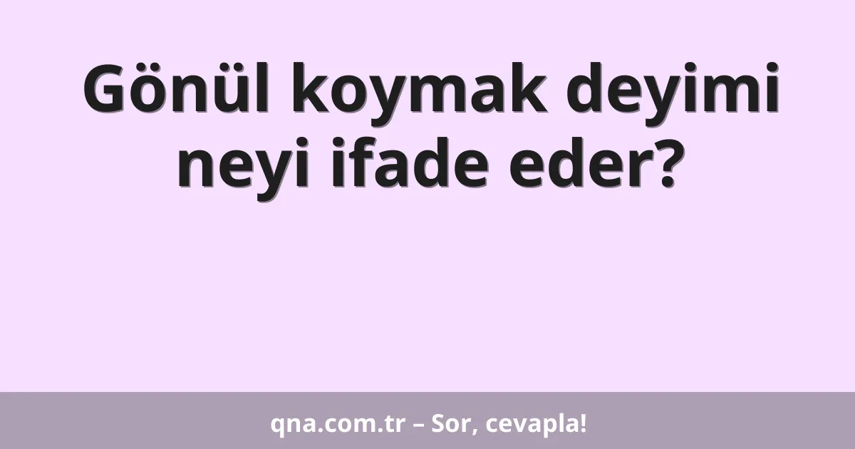 Gönül koymak deyimi neyi ifade eder?