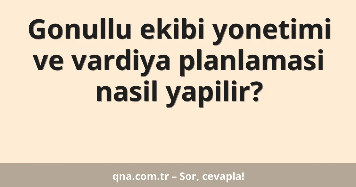 Gonullu ekibi yonetimi ve vardiya planlamasi nasil yapilir?