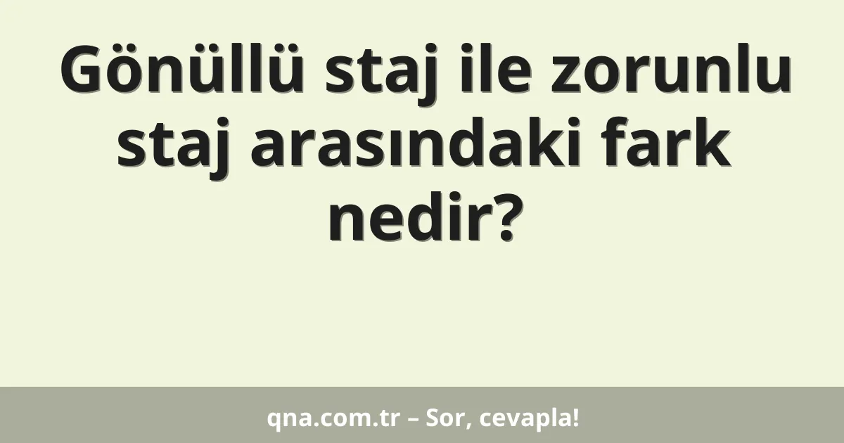 Gönüllü staj ile zorunlu staj arasındaki fark nedir?