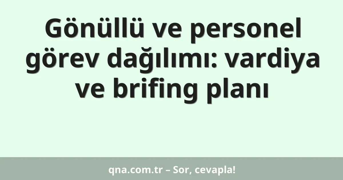 Gönüllü ve personel görev dağılımı: vardiya ve brifing planı