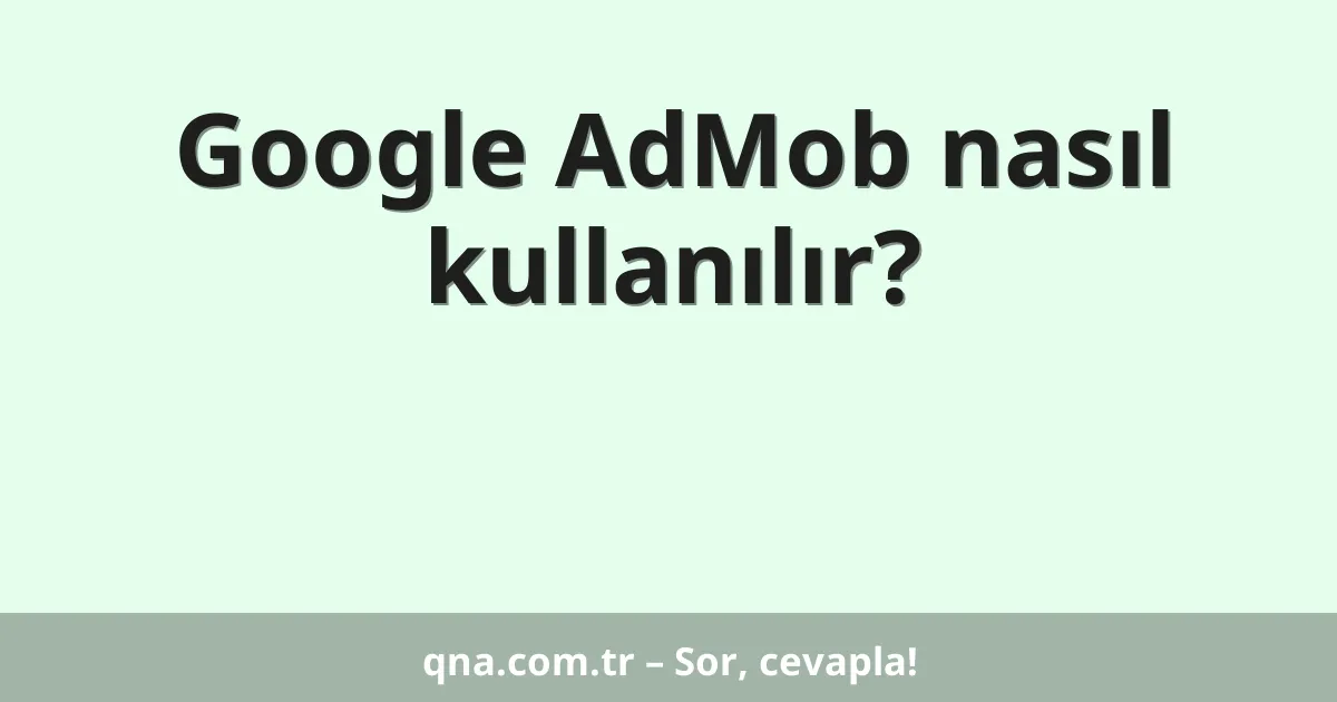 Google AdMob nasıl kullanılır?