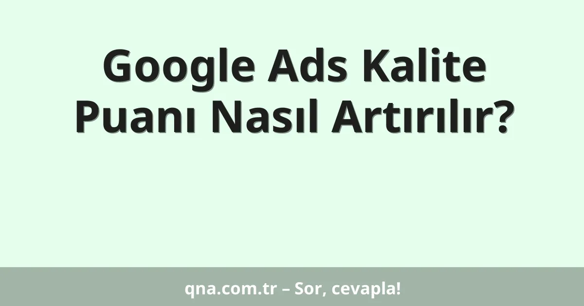 Google Ads Kalite Puanı Nasıl Artırılır?