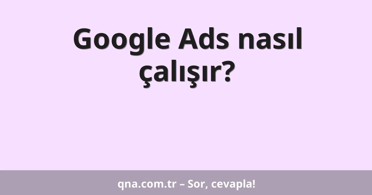 Google Ads nasıl çalışır?