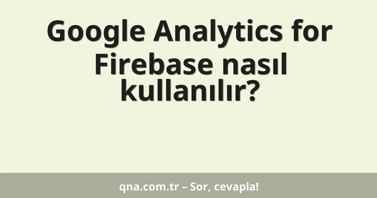 Google Analytics for Firebase nasıl kullanılır?