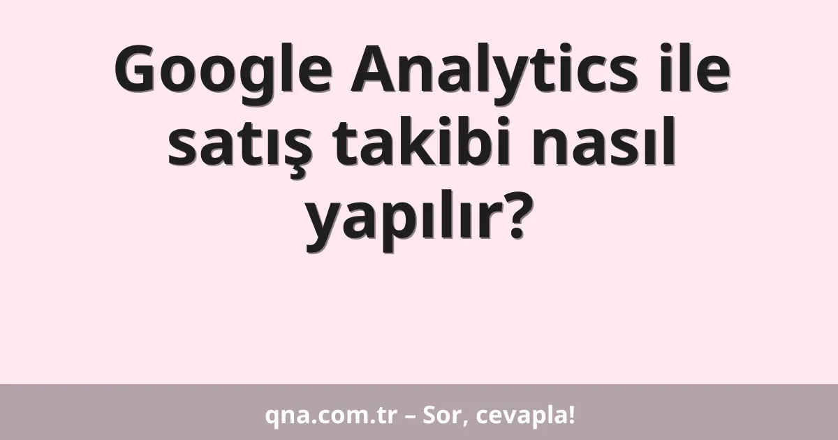 Google Analytics ile satış takibi nasıl yapılır?