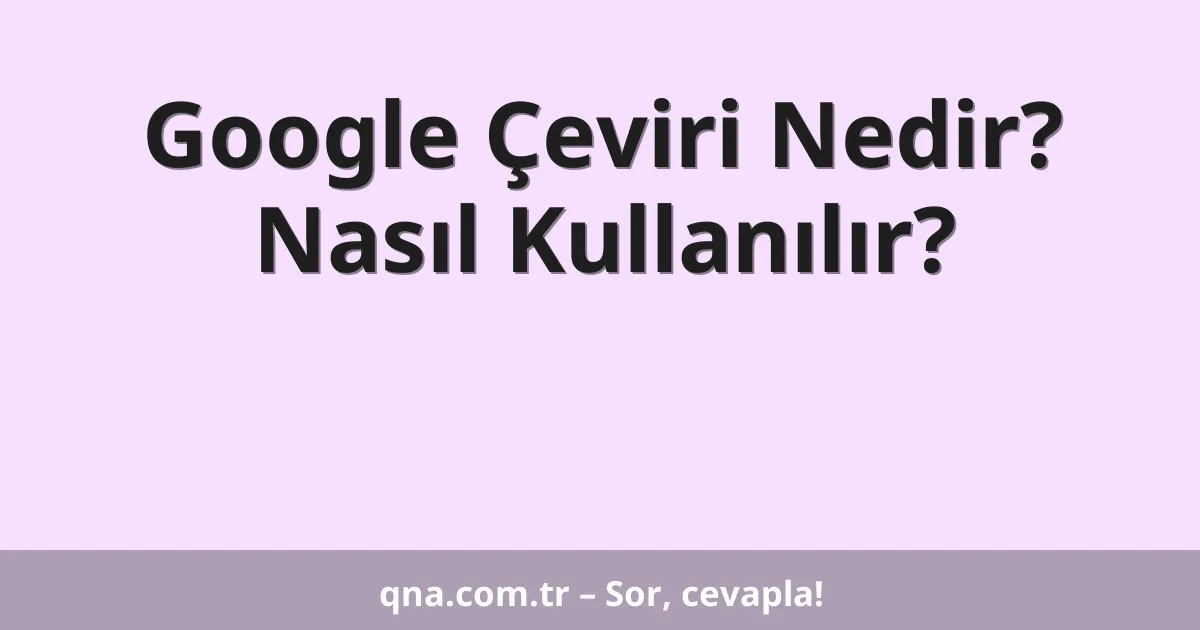 Google Çeviri Nedir? Nasıl Kullanılır?