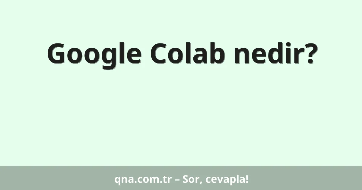 Google Colab nedir?