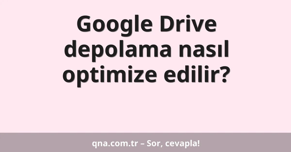 Google Drive depolama nasıl optimize edilir?