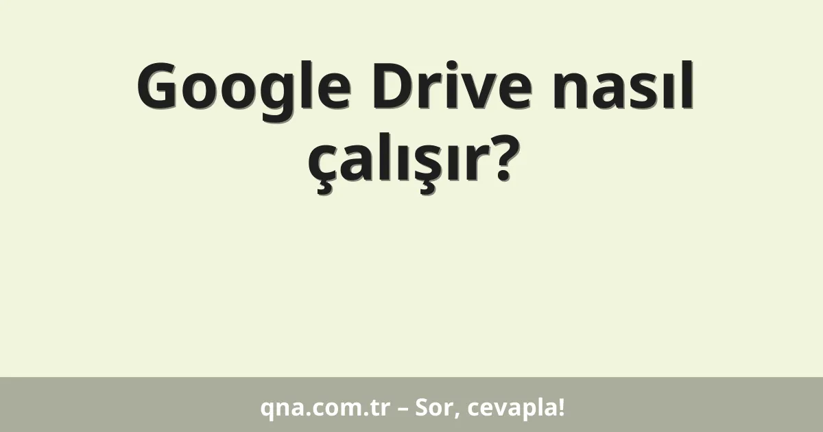 Google Drive nasıl çalışır?
