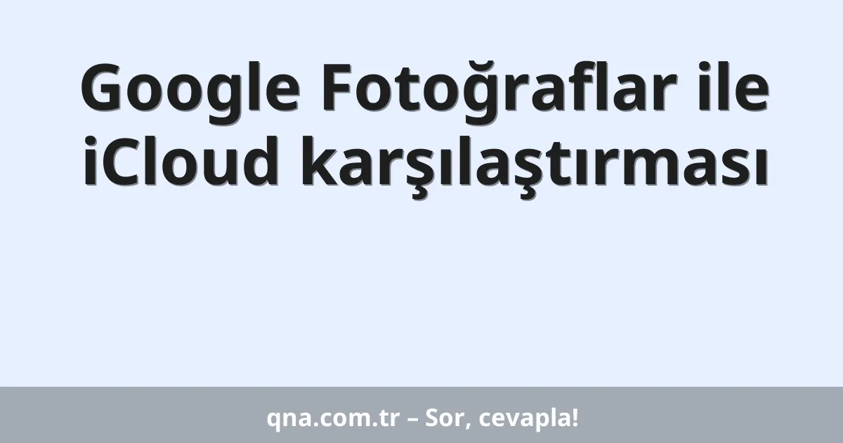 Google Fotoğraflar ile iCloud karşılaştırması