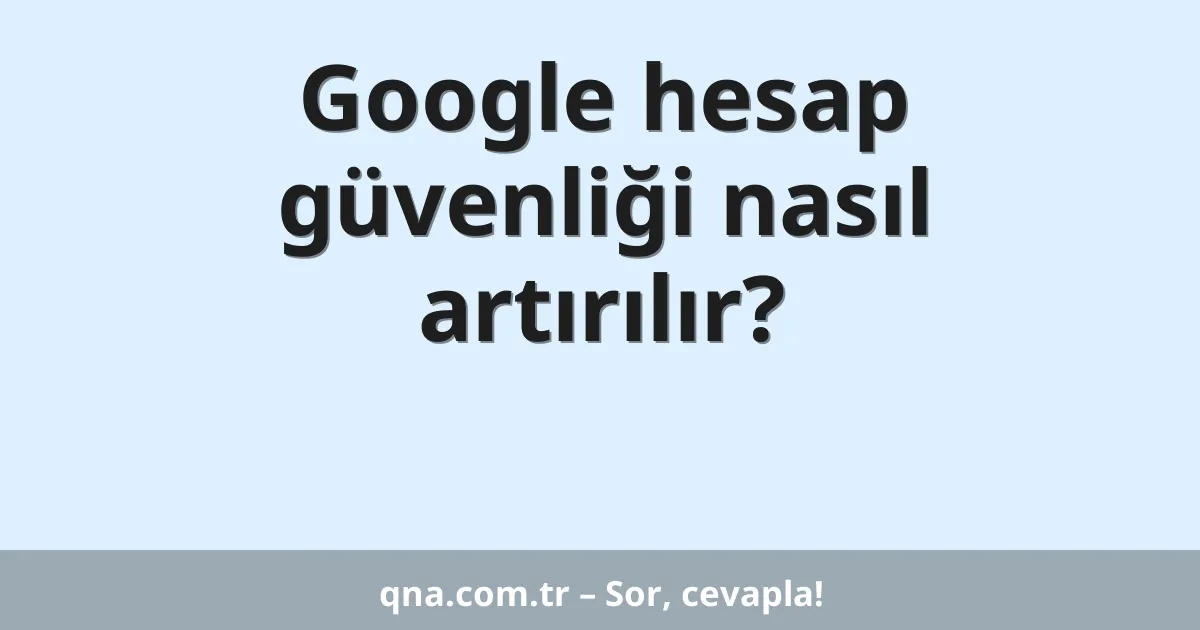 Google hesap güvenliği nasıl artırılır?