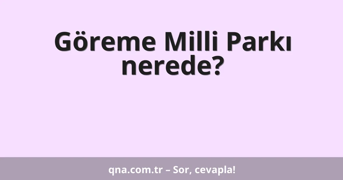 Göreme Milli Parkı nerede?