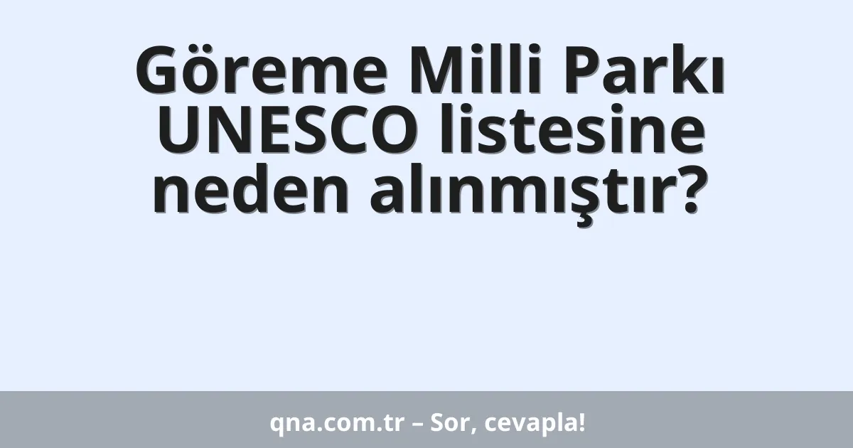 Göreme Milli Parkı UNESCO listesine neden alınmıştır?