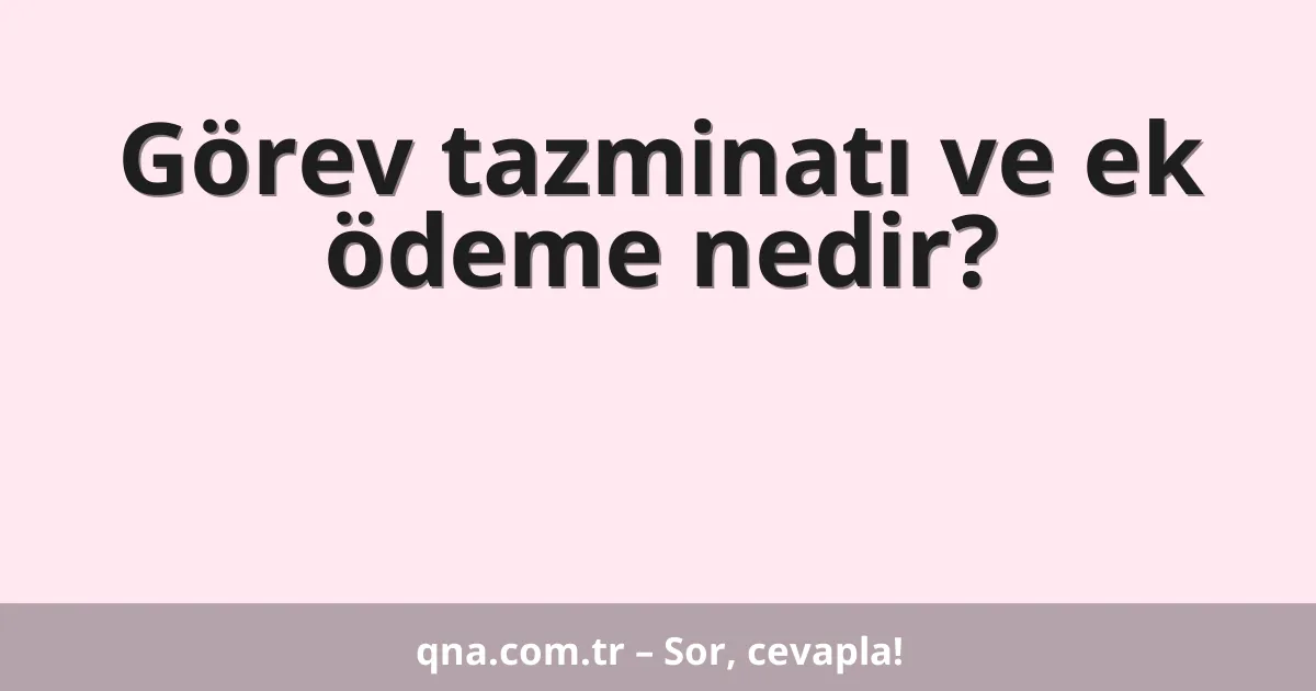 Görev tazminatı ve ek ödeme nedir?