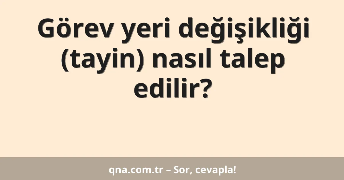 Görev yeri değişikliği (tayin) nasıl talep edilir?