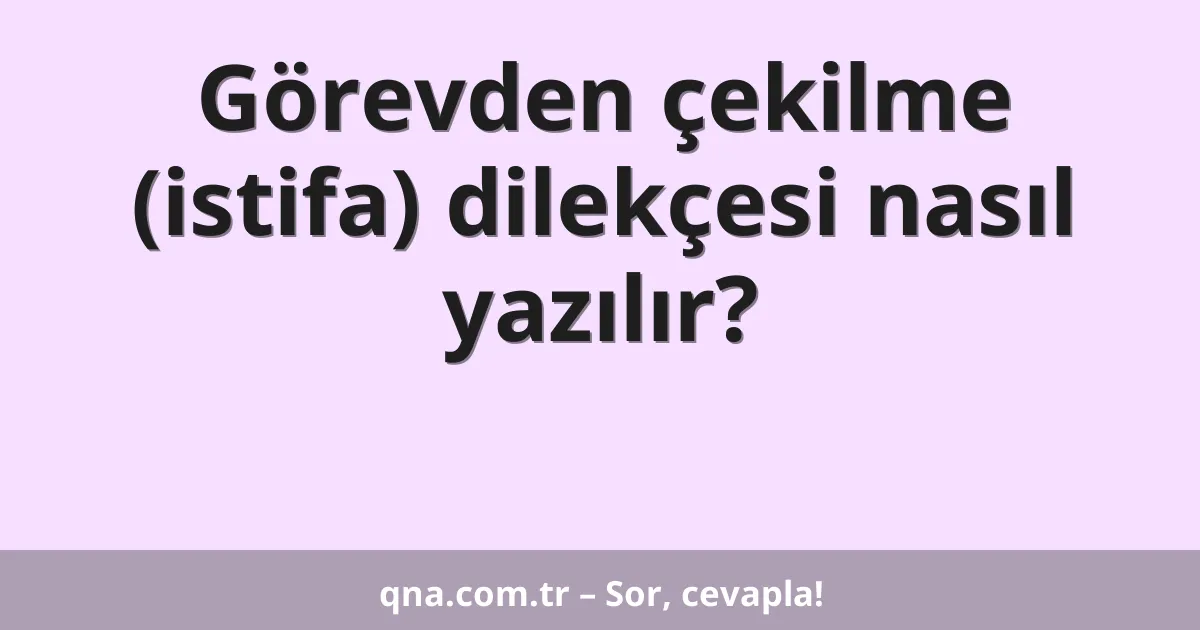 Görevden çekilme (istifa) dilekçesi nasıl yazılır?