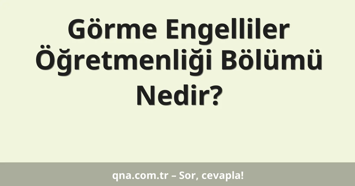 Görme Engelliler Öğretmenliği Bölümü Nedir?