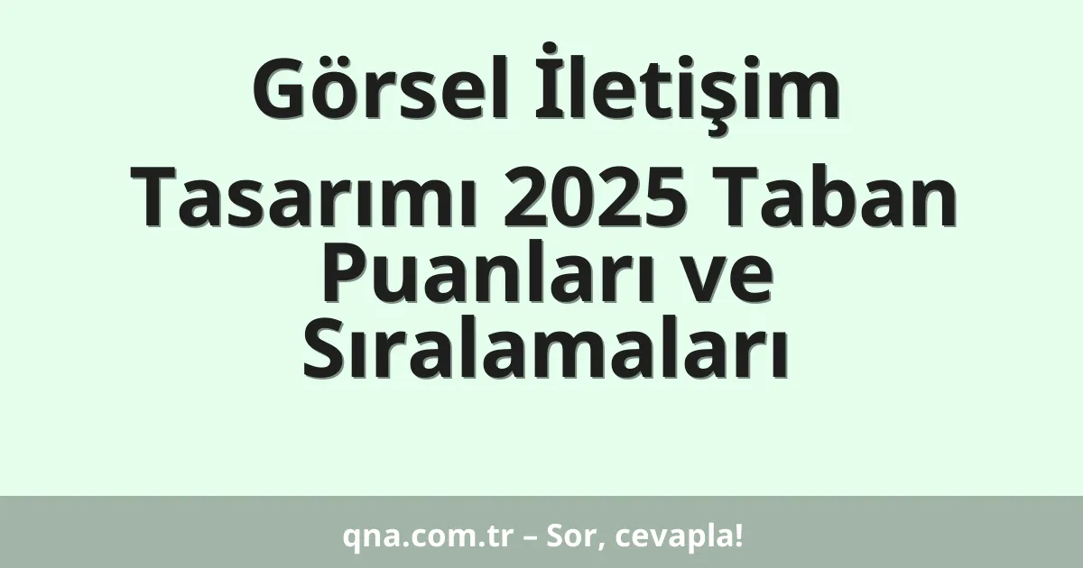 Görsel İletişim Tasarımı 2025 Taban Puanları ve Sıralamaları