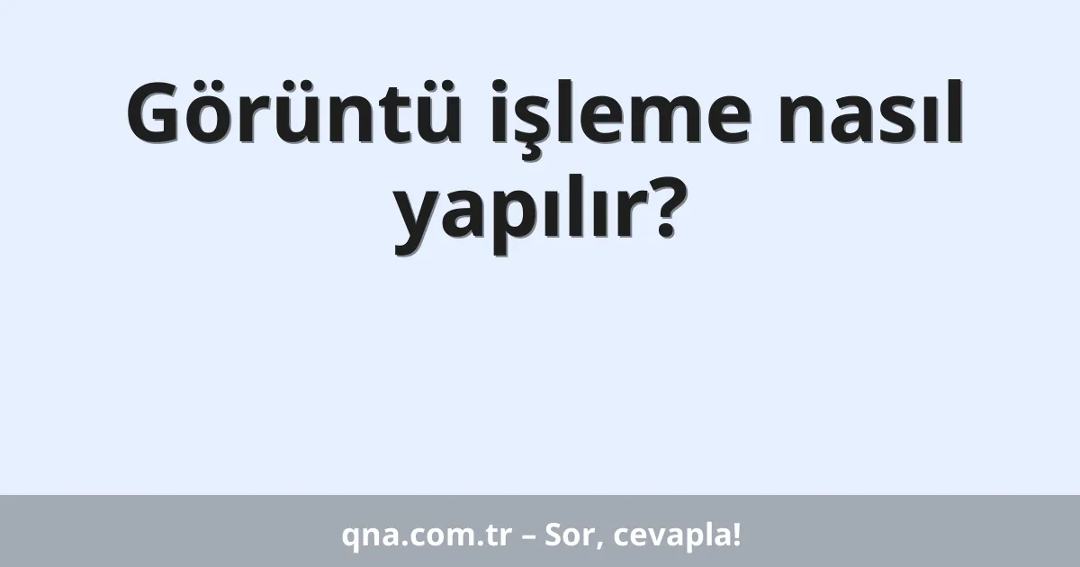 Görüntü işleme nasıl yapılır?