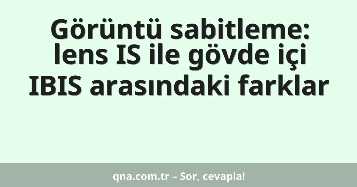 Görüntü sabitleme: lens IS ile gövde içi IBIS arasındaki farklar