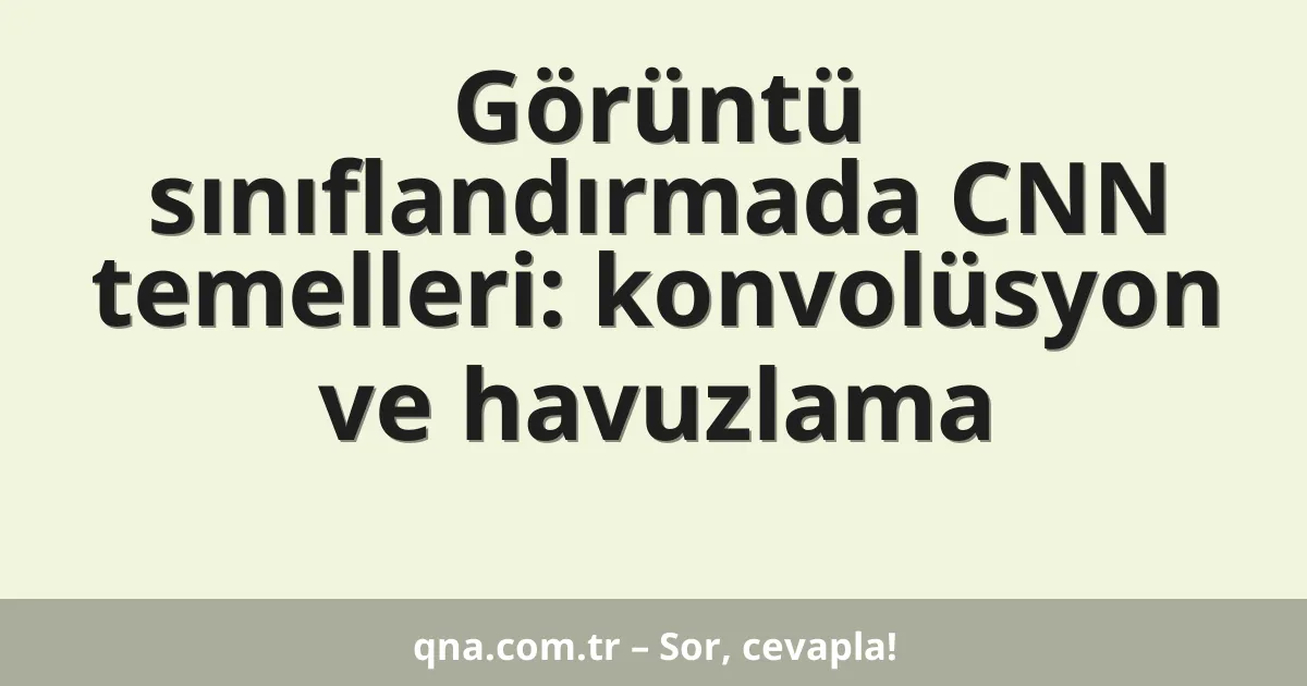 Görüntü sınıflandırmada CNN temelleri: konvolüsyon ve havuzlama