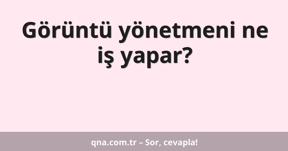 Görüntü yönetmeni ne iş yapar?