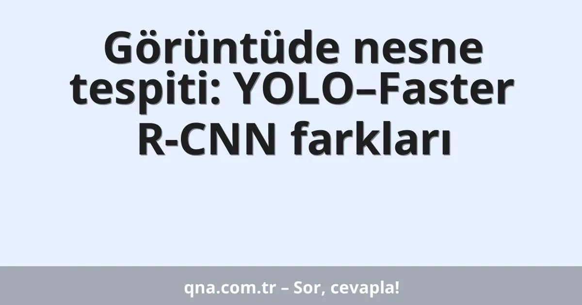 Görüntüde nesne tespiti: YOLO–Faster R-CNN farkları